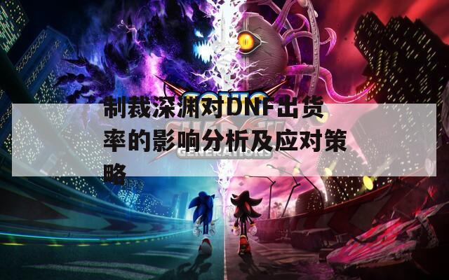 制裁深渊对DNF出货率的影响分析及应对策略