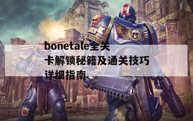 bonetale全关卡解锁秘籍及通关技巧详细指南