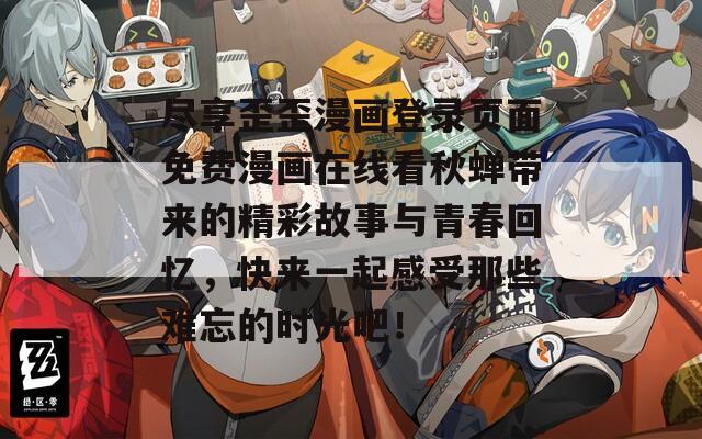 尽享歪歪漫画登录页面免费漫画在线看秋蝉带来的精彩故事与青春回忆，快来一起感受那些难忘的时光吧！