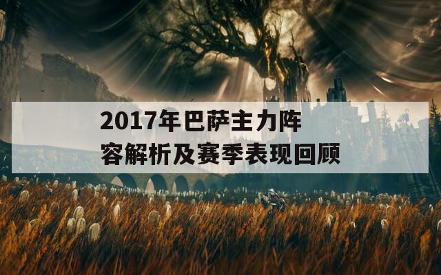 2017年巴萨主力阵容解析及赛季表现回顾