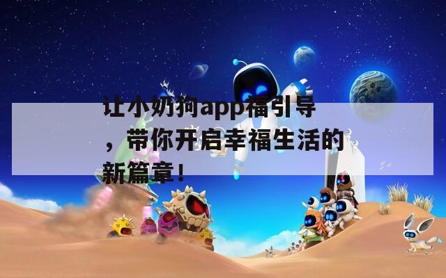 让小奶狗app福引导，带你开启幸福生活的新篇章！