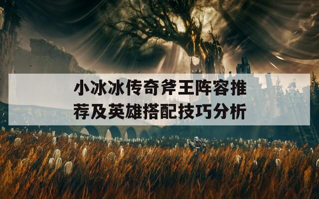 小冰冰传奇斧王阵容推荐及英雄搭配技巧分析