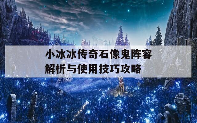 小冰冰传奇石像鬼阵容解析与使用技巧攻略