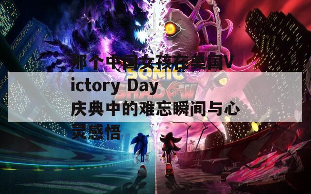 那个中国女孩在美国Victory Day庆典中的难忘瞬间与心灵感悟