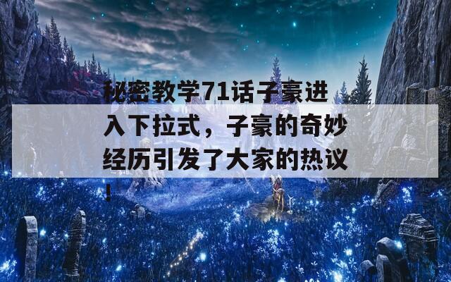 秘密教学71话子豪进入下拉式，子豪的奇妙经历引发了大家的热议！