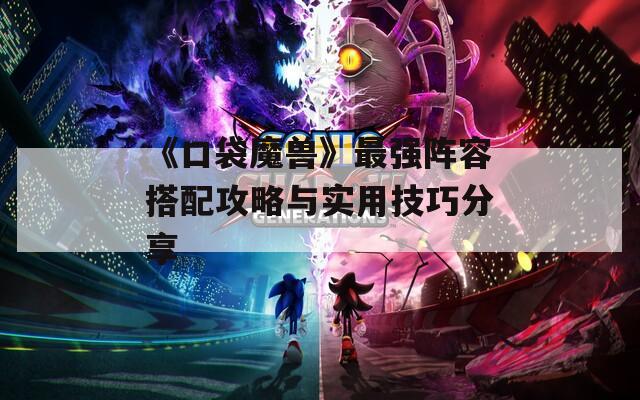 《口袋魔兽》最强阵容搭配攻略与实用技巧分享