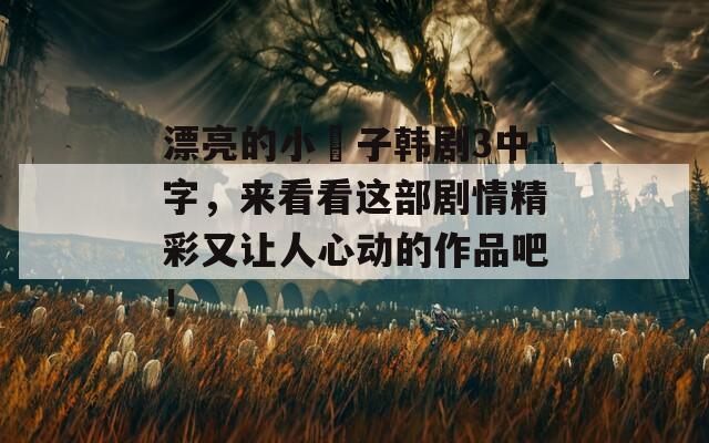 漂亮的小峓子韩剧3中字，来看看这部剧情精彩又让人心动的作品吧！