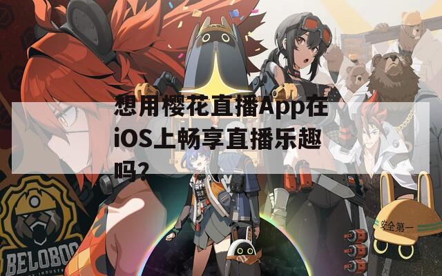 想用樱花直播App在iOS上畅享直播乐趣吗？