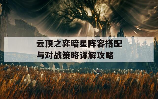 云顶之弈暗星阵容搭配与对战策略详解攻略