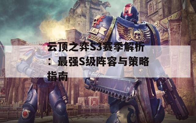 云顶之弈S3赛季解析：最强S级阵容与策略指南