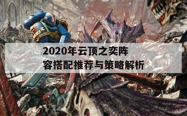 2020年云顶之奕阵容搭配推荐与策略解析