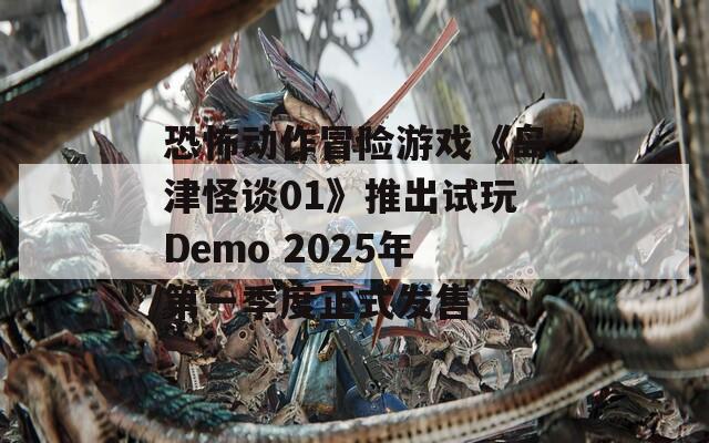 恐怖动作冒险游戏《岛津怪谈01》推出试玩Demo 2025年第一季度正式发售