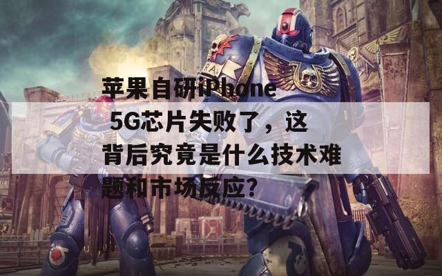 苹果自研iPhone 5G芯片失败了，这背后究竟是什么技术难题和市场反应？