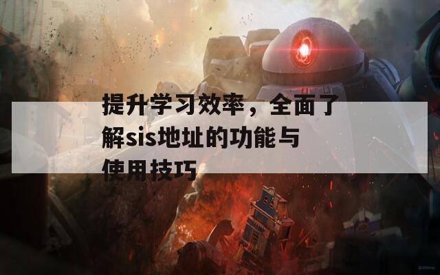 提升学习效率，全面了解sis地址的功能与使用技巧