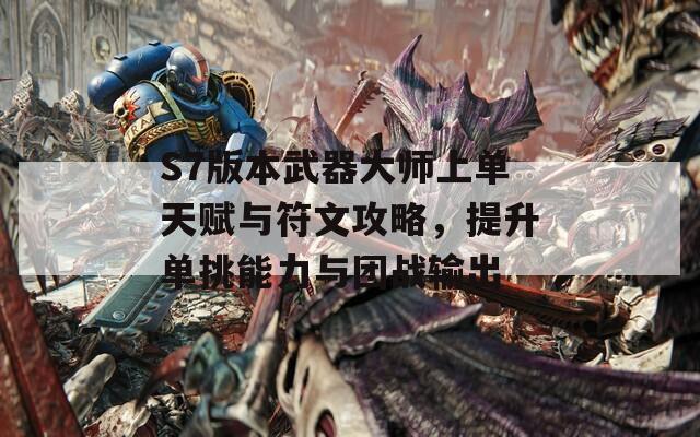 S7版本武器大师上单天赋与符文攻略，提升单挑能力与团战输出