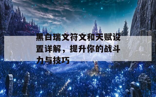 黑白瑞文符文和天赋设置详解，提升你的战斗力与技巧