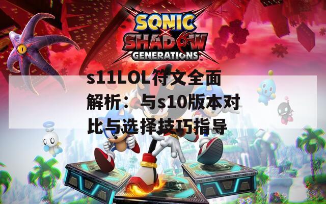 s11LOL符文全面解析：与s10版本对比与选择技巧指导