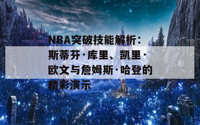 NBA突破技能解析：斯蒂芬·库里、凯里·欧文与詹姆斯·哈登的精彩演示