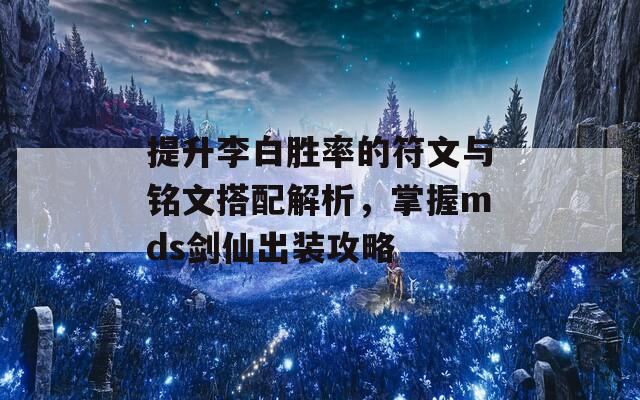 提升李白胜率的符文与铭文搭配解析，掌握mds剑仙出装攻略