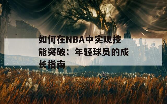 如何在NBA中实现技能突破：年轻球员的成长指南