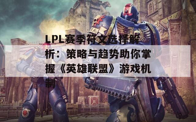 LPL赛季符文选择解析：策略与趋势助你掌握《英雄联盟》游戏机制