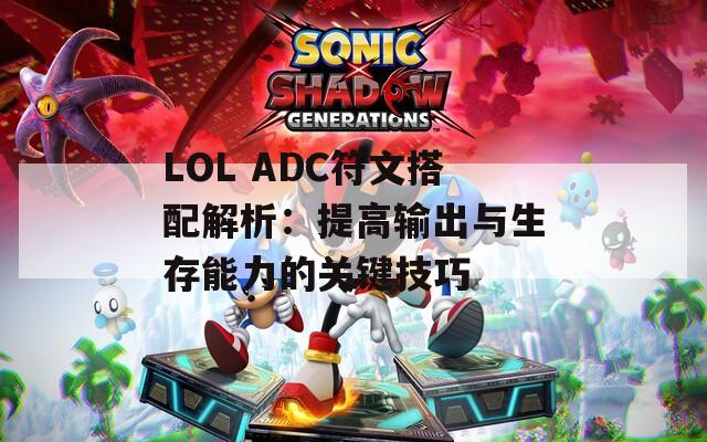 LOL ADC符文搭配解析：提高输出与生存能力的关键技巧