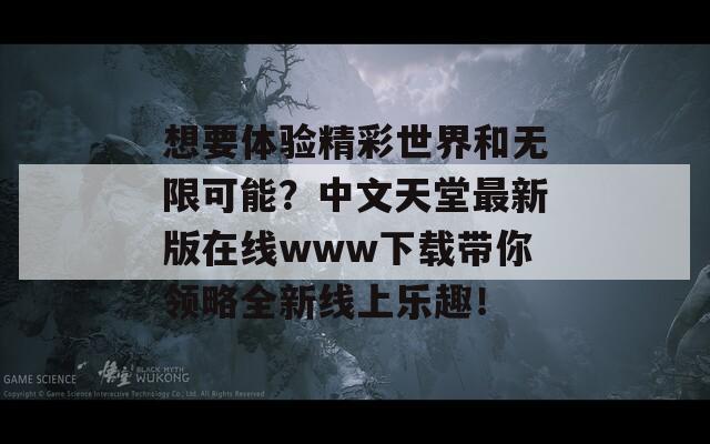 想要体验精彩世界和无限可能？中文天堂最新版在线www下载带你领略全新线上乐趣！