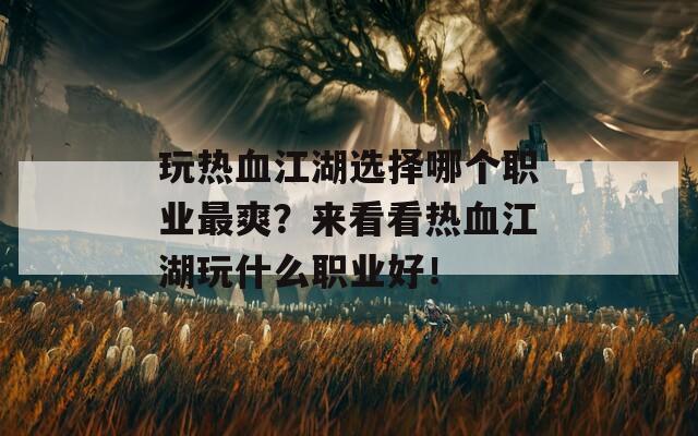 玩热血江湖选择哪个职业最爽？来看看热血江湖玩什么职业好！