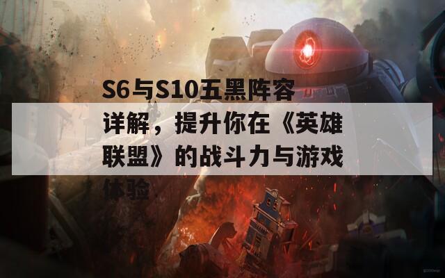 S6与S10五黑阵容详解，提升你在《英雄联盟》的战斗力与游戏体验