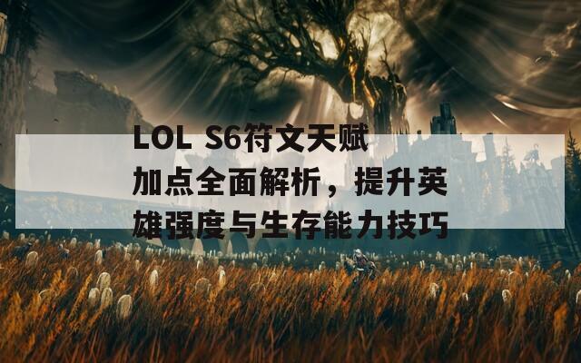 LOL S6符文天赋加点全面解析，提升英雄强度与生存能力技巧