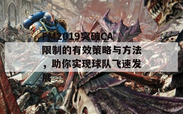 FM2019突破CA限制的有效策略与方法，助你实现球队飞速发展