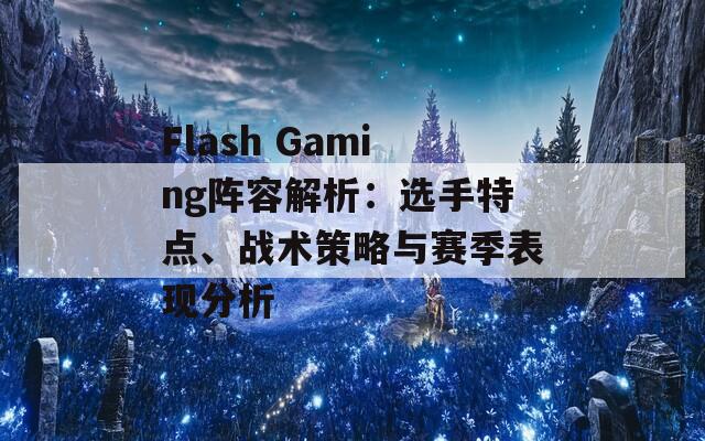 Flash Gaming阵容解析：选手特点、战术策略与赛季表现分析