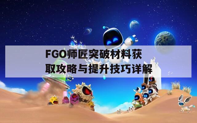 FGO师匠突破材料获取攻略与提升技巧详解