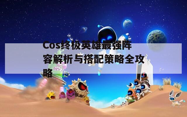 Cos终极英雄最强阵容解析与搭配策略全攻略