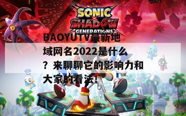 BAOYUTV最新地域网名2022是什么？来聊聊它的影响力和大家的看法！