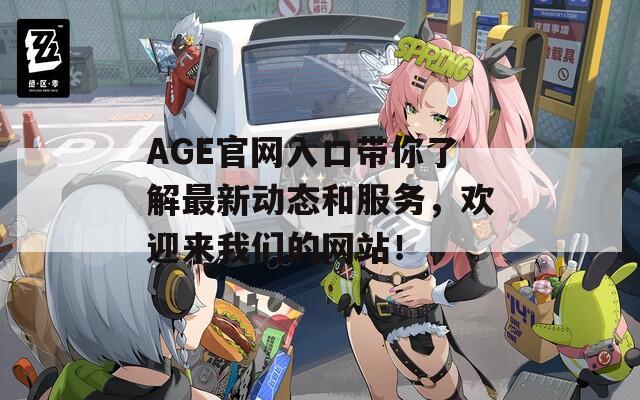 AGE官网入口带你了解最新动态和服务，欢迎来我们的网站！