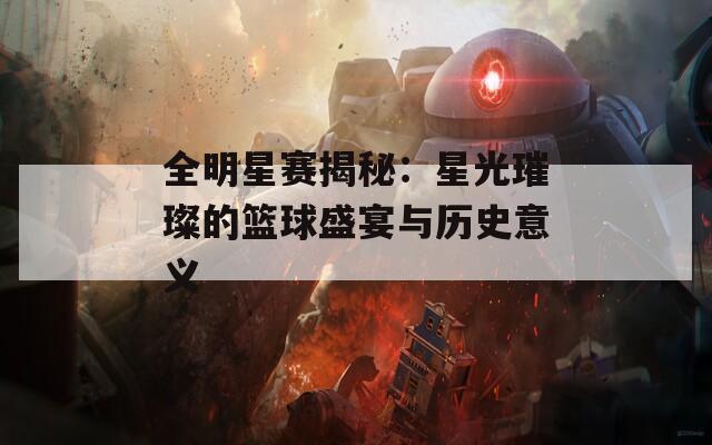 全明星赛揭秘：星光璀璨的篮球盛宴与历史意义