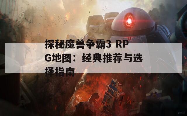 探秘魔兽争霸3 RPG地图：经典推荐与选择指南