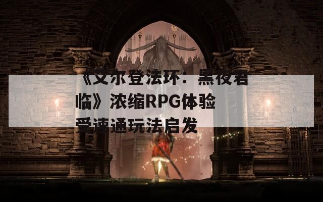 《艾尔登法环：黑夜君临》浓缩RPG体验 受速通玩法启发