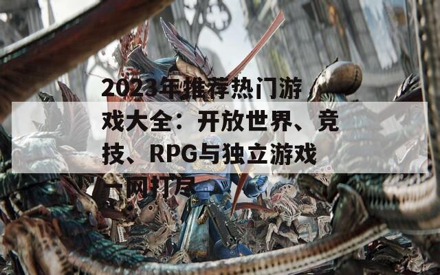 2023年推荐热门游戏大全：开放世界、竞技、RPG与独立游戏一网打尽