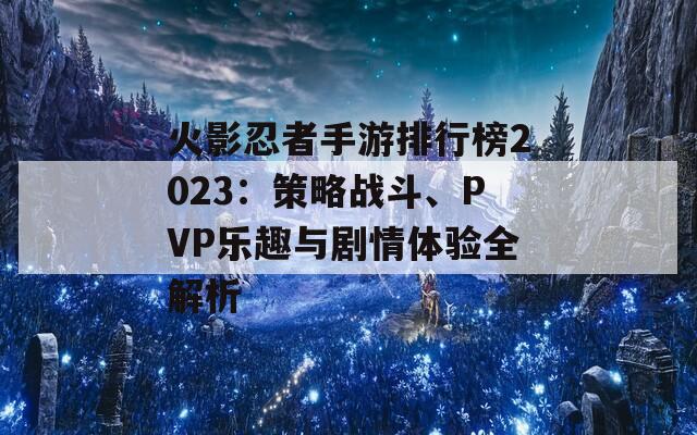 火影忍者手游排行榜2023：策略战斗、PVP乐趣与剧情体验全解析