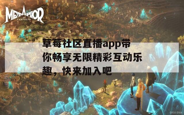 草莓社区直播app带你畅享无限精彩互动乐趣，快来加入吧