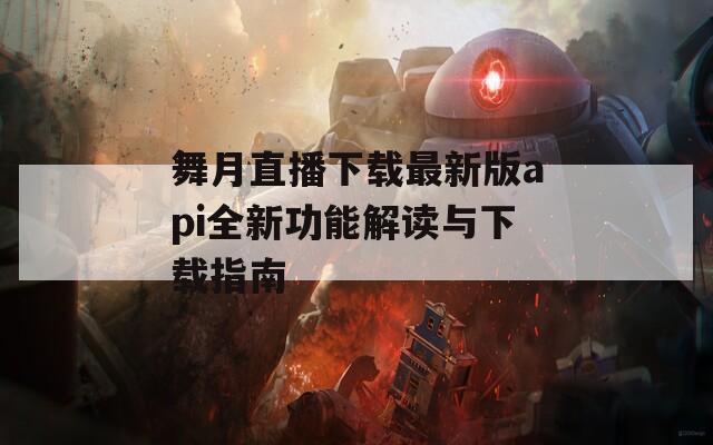 舞月直播下载最新版api全新功能解读与下载指南