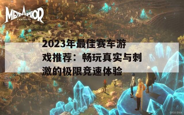 2023年最佳赛车游戏推荐：畅玩真实与刺激的极限竞速体验