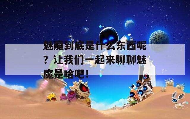 魅魔到底是什么东西呢？让我们一起来聊聊魅魔是啥吧！