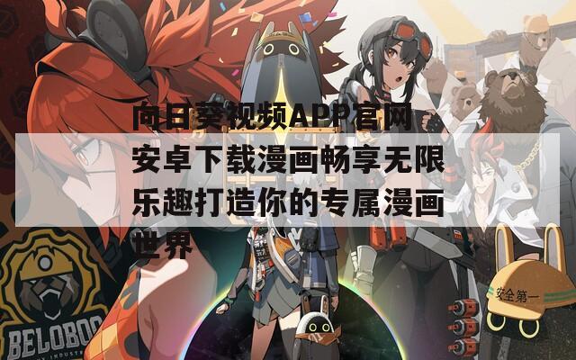 向日葵视频APP官网安卓下载漫画畅享无限乐趣打造你的专属漫画世界