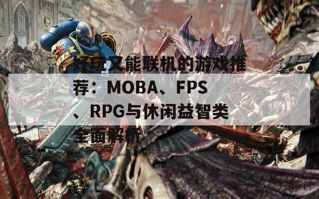 好玩又能联机的游戏推荐：MOBA、FPS、RPG与休闲益智类全面解析