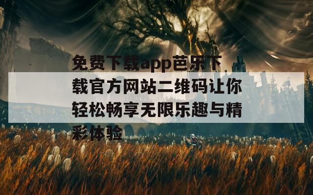 免费下载app芭乐下载官方网站二维码让你轻松畅享无限乐趣与精彩体验