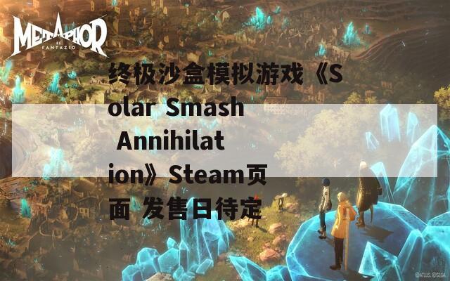 终极沙盒模拟游戏《Solar Smash Annihilation》Steam页面 发售日待定