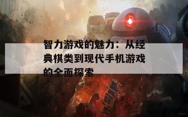 智力游戏的魅力：从经典棋类到现代手机游戏的全面探索